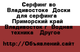 Серфинг во Владивостоке. Доски для серфинга - Приморский край, Владивосток г. Водная техника » Другое   